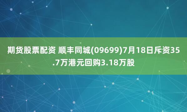 期货股票配资 顺丰同城(09699)7月18日斥资35.7万港元回购3.18万股