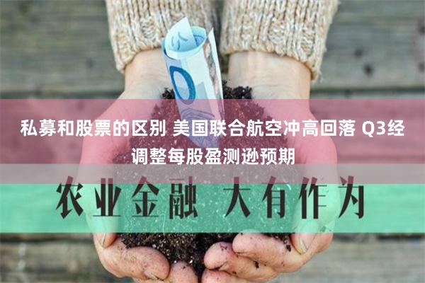 私募和股票的区别 美国联合航空冲高回落 Q3经调整每股盈测逊预期