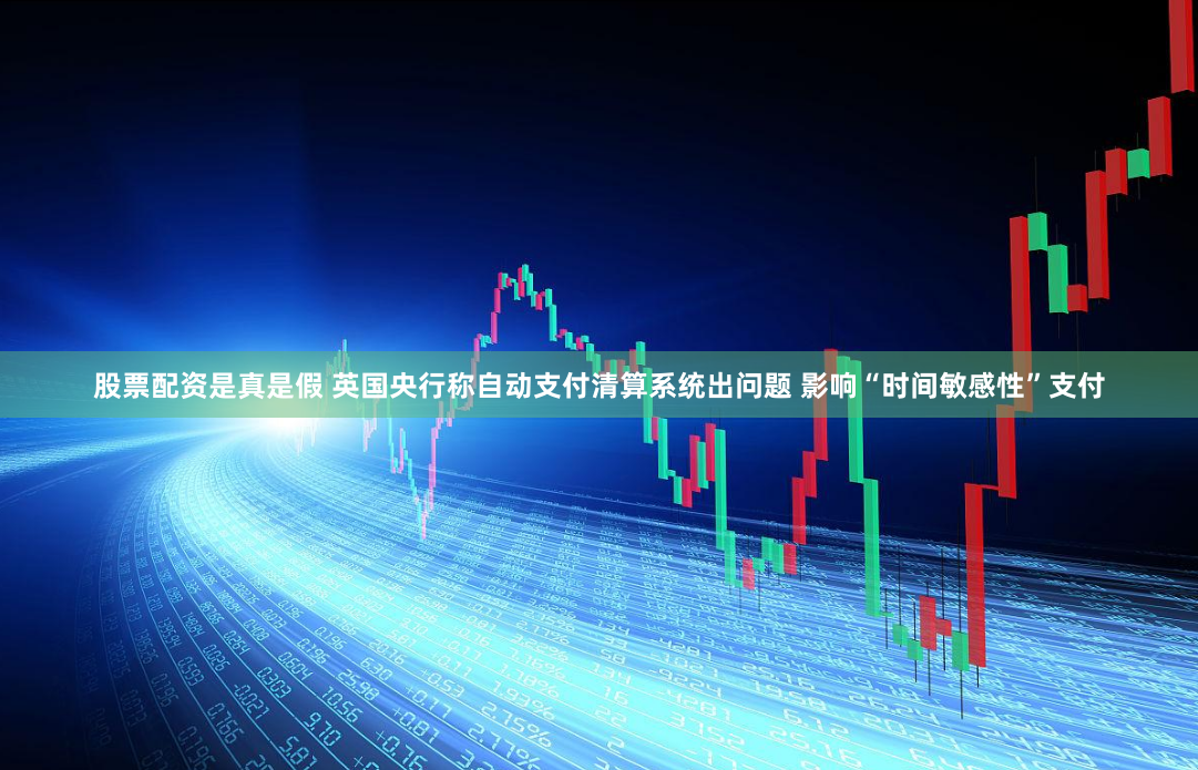 股票配资是真是假 英国央行称自动支付清算系统出问题 影响“时间敏感性”支付