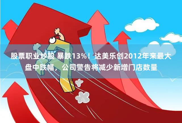 股票职业炒股 暴跌13%！达美乐创2012年来最大盘中跌幅，公司警告将减少新增门店数量