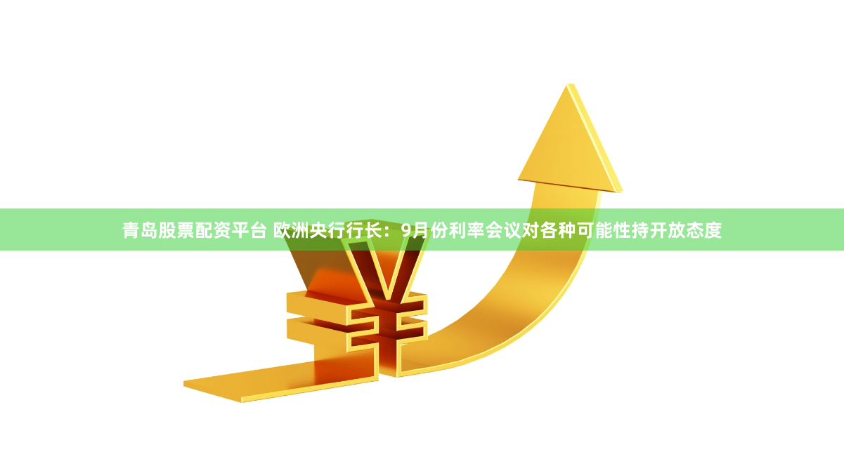 青岛股票配资平台 欧洲央行行长：9月份利率会议对各种可能性持开放态度