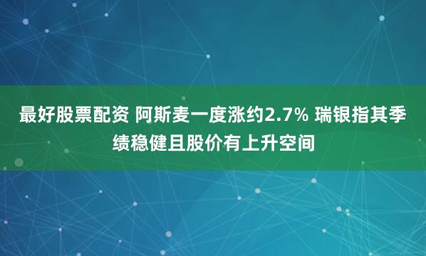 最好股票配资 阿斯麦一度涨约2.7% 瑞银指其季绩稳健且股价有上升空间