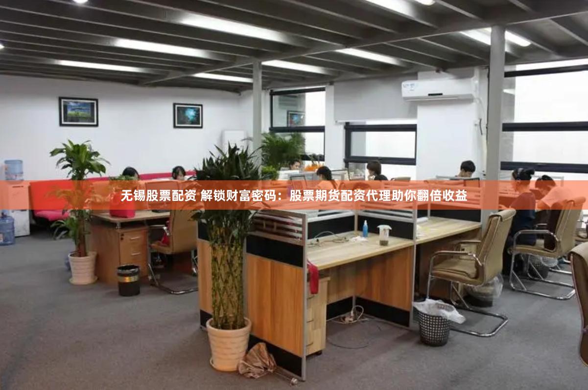无锡股票配资 解锁财富密码：股票期货配资代理助你翻倍收益