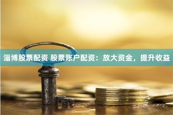 淄博股票配资 股票账户配资：放大资金，提升收益