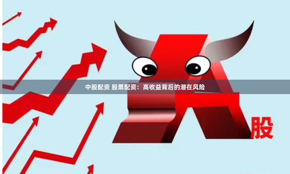 中股配资 股票配资：高收益背后的潜在风险
