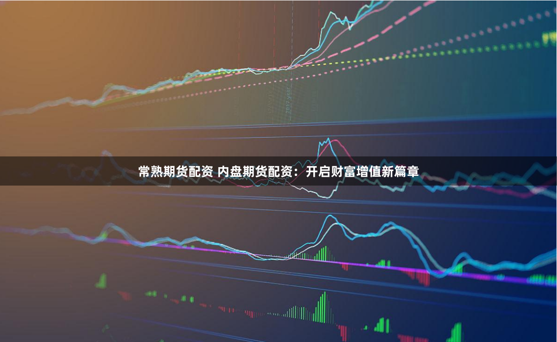 常熟期货配资 内盘期货配资：开启财富增值新篇章