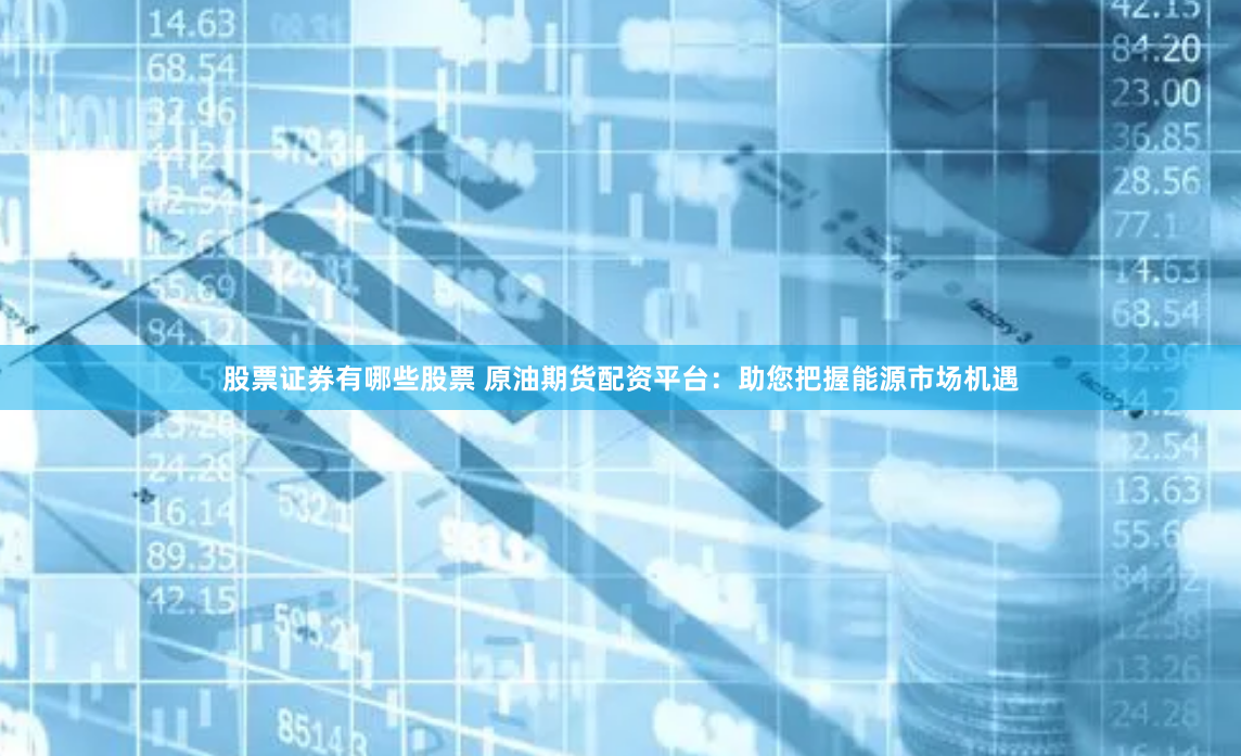 股票证券有哪些股票 原油期货配资平台：助您把握能源市场机遇