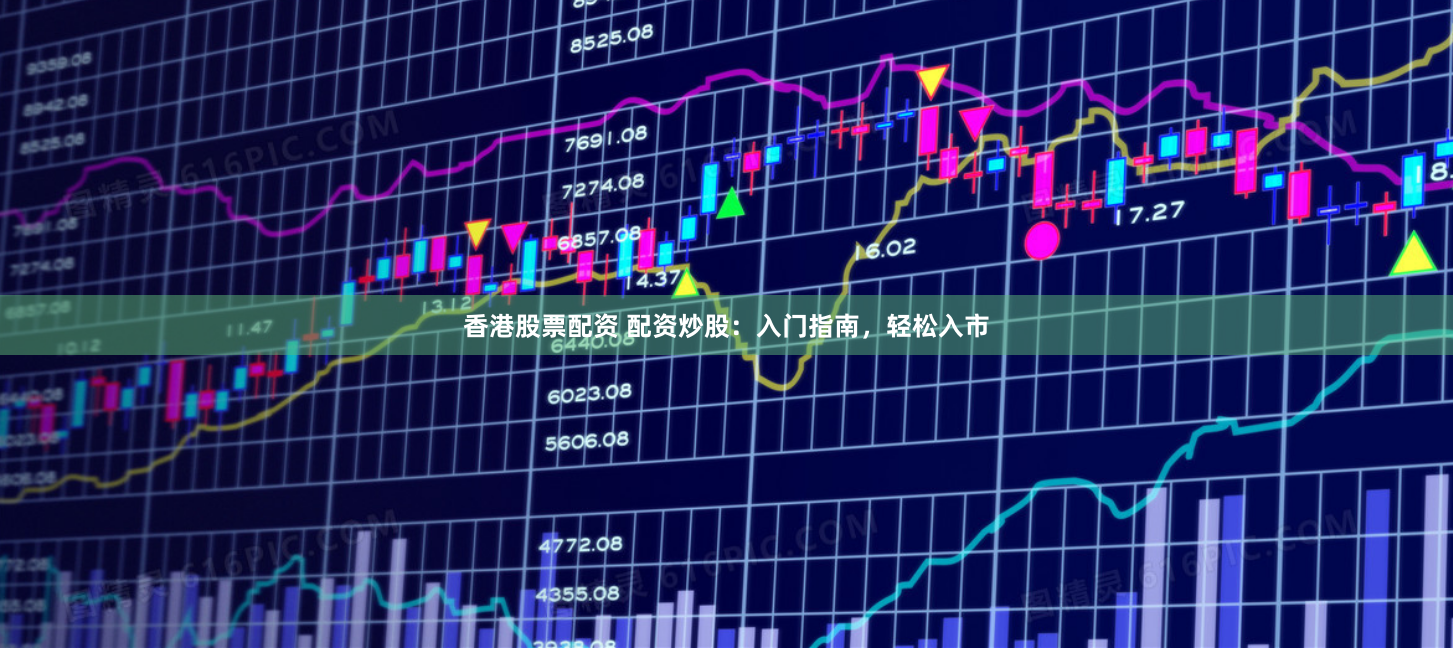 香港股票配资 配资炒股：入门指南，轻松入市