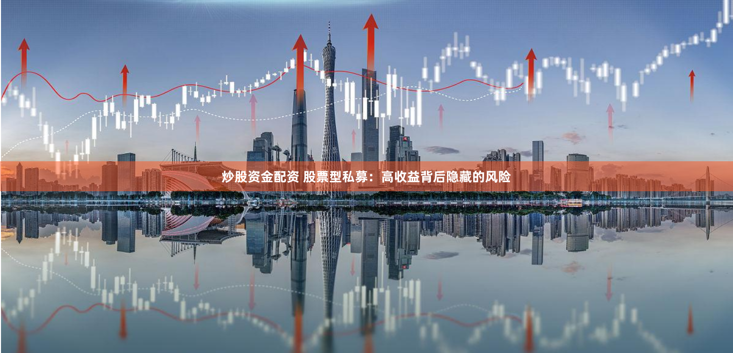 炒股资金配资 股票型私募：高收益背后隐藏的风险