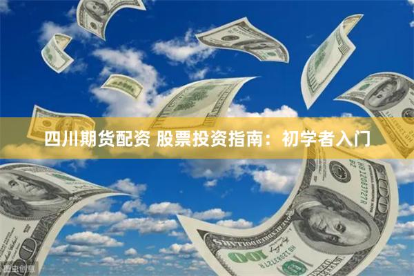 四川期货配资 股票投资指南：初学者入门