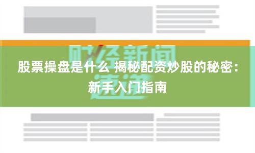 股票操盘是什么 揭秘配资炒股的秘密：新手入门指南