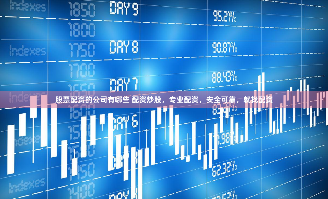 股票配资的公司有哪些 配资炒股，专业配资，安全可靠，就找配资
