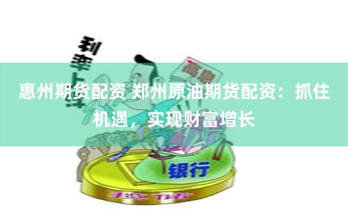 惠州期货配资 郑州原油期货配资：抓住机遇，实现财富增长