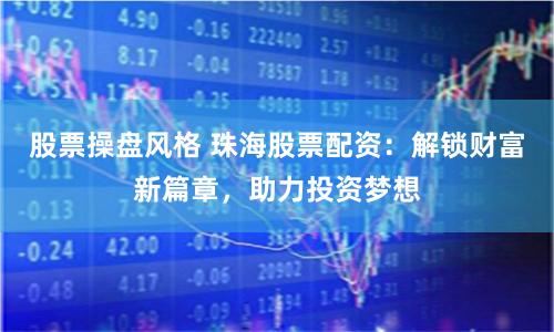 股票操盘风格 珠海股票配资：解锁财富新篇章，助力投资梦想