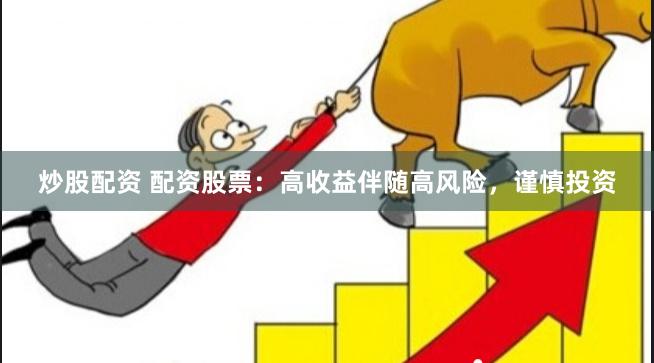 炒股配资 配资股票：高收益伴随高风险，谨慎投资