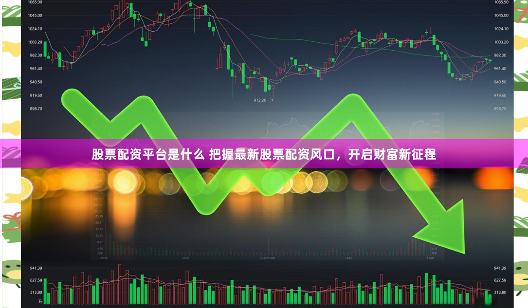 股票配资平台是什么 把握最新股票配资风口，开启财富新征程