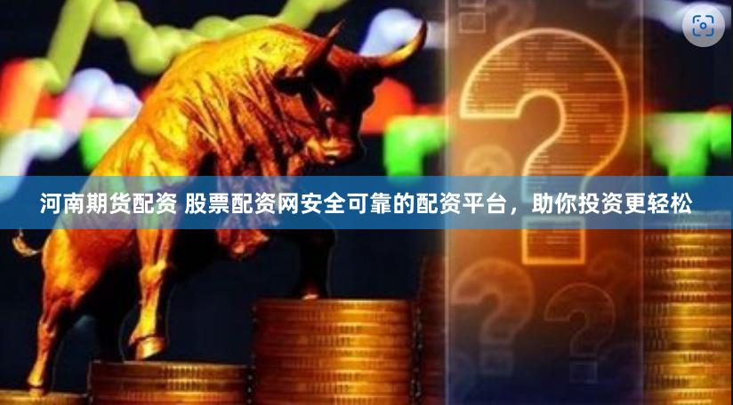 河南期货配资 股票配资网安全可靠的配资平台，助你投资更轻松