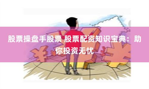 股票操盘手股票 股票配资知识宝典：助你投资无忧