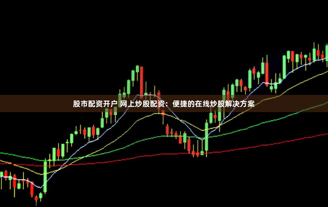 股市配资开户 网上炒股配资：便捷的在线炒股解决方案