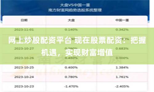 网上炒股配资平台 现在股票配资：把握机遇，实现财富增值