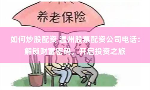 如何炒股配资 温州股票配资公司电话：解锁财富密码，开启投资之旅