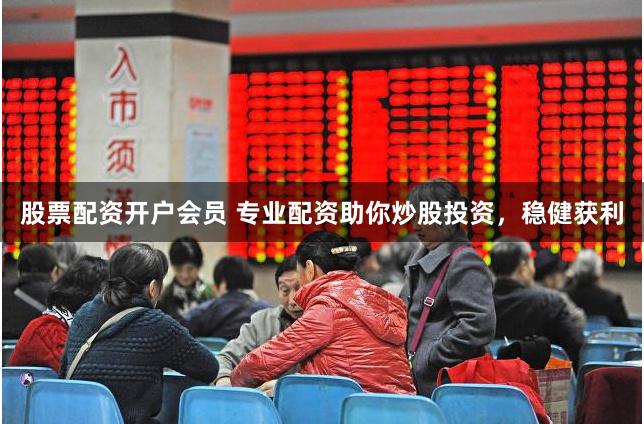 股票配资开户会员 专业配资助你炒股投资，稳健获利