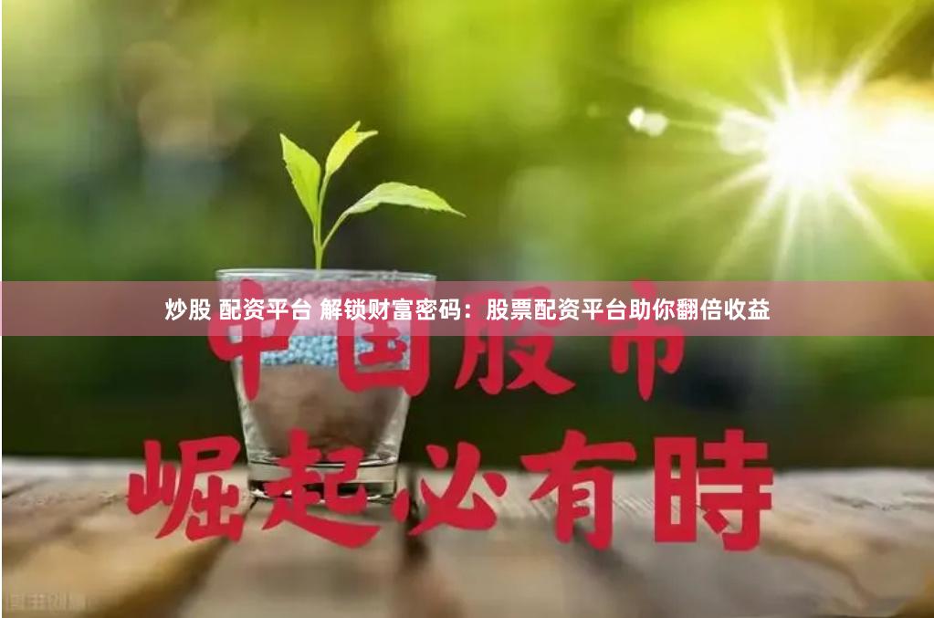 炒股 配资平台 解锁财富密码：股票配资平台助你翻倍收益