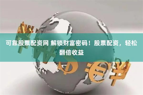可靠股票配资网 解锁财富密码！股票配资，轻松翻倍收益