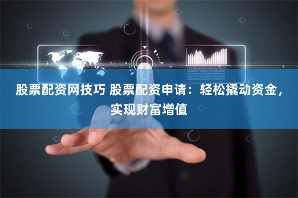 股票配资网技巧 股票配资申请：轻松撬动资金，实现财富增值