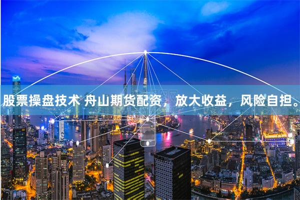 股票操盘技术 舟山期货配资，放大收益，风险自担。