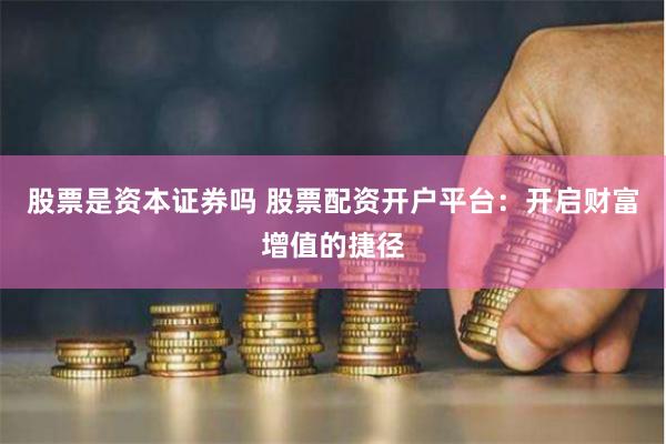 股票是资本证券吗 股票配资开户平台：开启财富增值的捷径