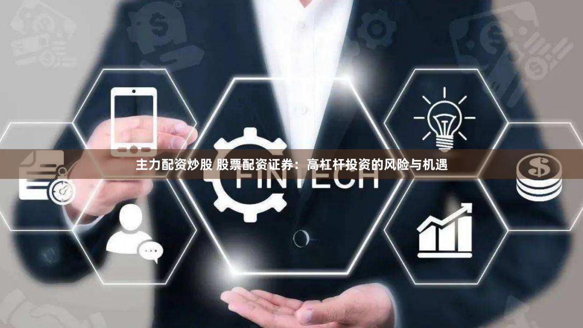 主力配资炒股 股票配资证券：高杠杆投资的风险与机遇