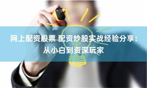 网上配资股票 配资炒股实战经验分享:从小白到资深玩家