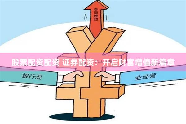 股票配资配资 证券配资:开启财富增值新篇章