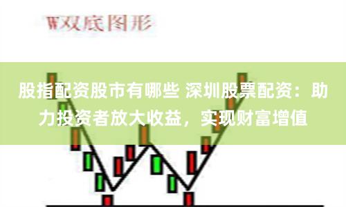 股指配资股市有哪些 深圳股票配资:助力投资者放大收益,实现财富增值