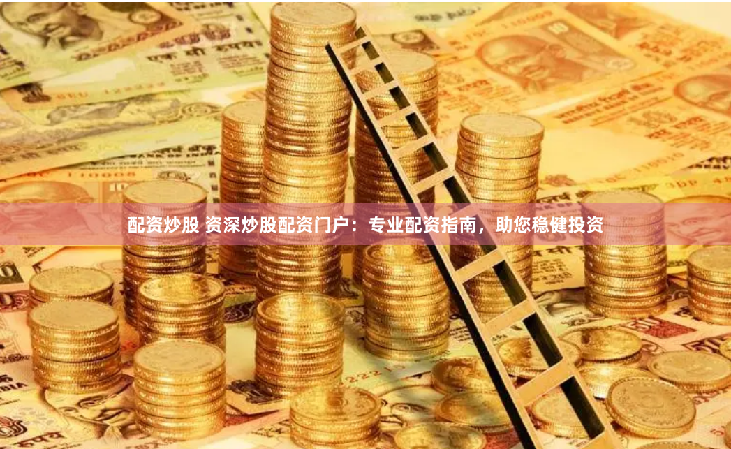配资炒股 资深炒股配资门户：专业配资指南，助您稳健投资