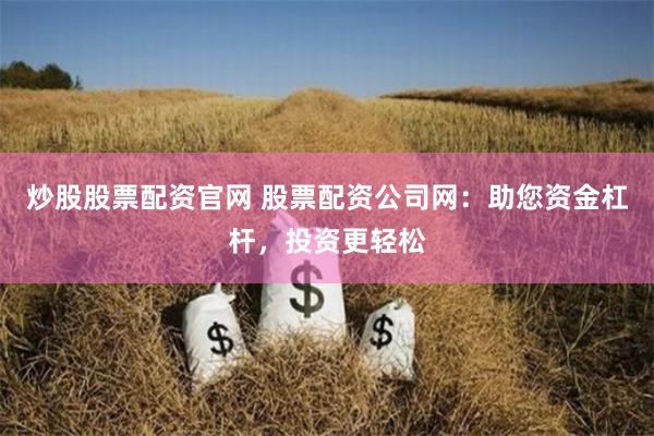 炒股股票配资官网 股票配资公司网:助您资金杠杆,投资更轻松