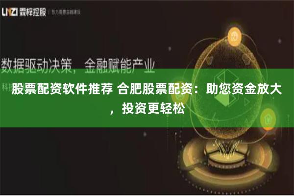 股票配资软件推荐 合肥股票配资:助您资金放大,投资更轻松