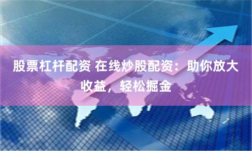 股票杠杆配资 在线炒股配资：助你放大收益，轻松掘金