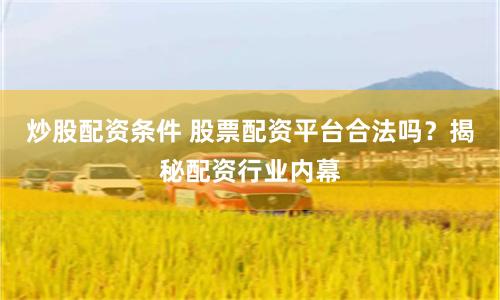 炒股配资条件 股票配资平台合法吗？揭秘配资行业内幕