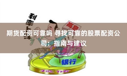 期货配资可靠吗 寻找可靠的股票配资公司:指南与建议