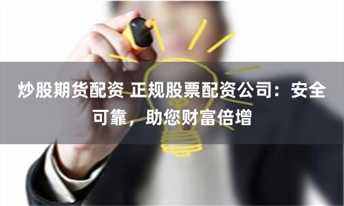 炒股期货配资 正规股票配资公司：安全可靠，助您财富倍增