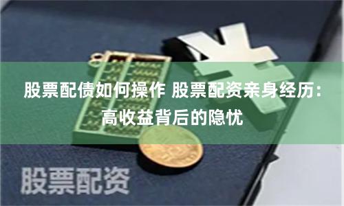 股票配债如何操作 股票配资亲身经历：高收益背后的隐忧