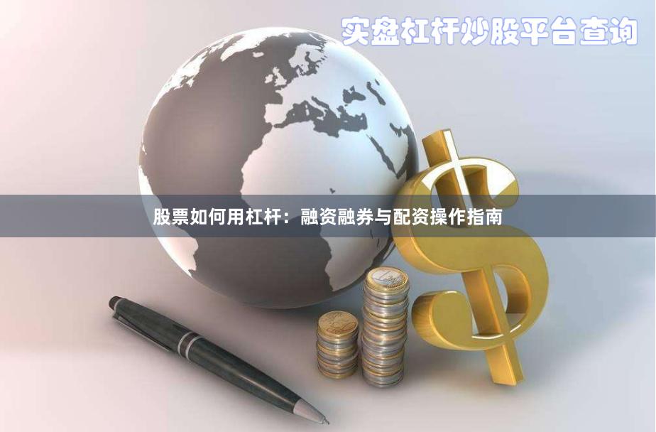 股票如何用杠杆：融资融券与配资操作指南