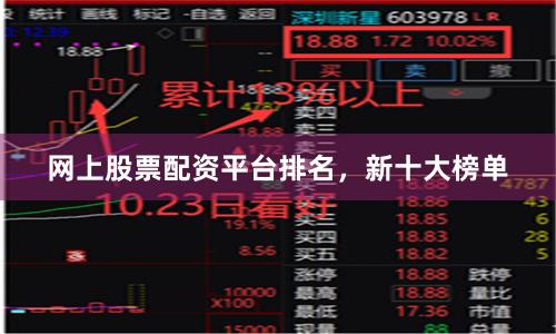 网上股票配资平台排名，新十大榜单