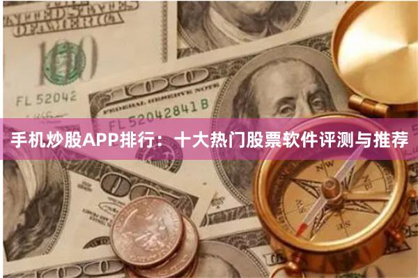 手机炒股APP排行：十大热门股票软件评测与推荐