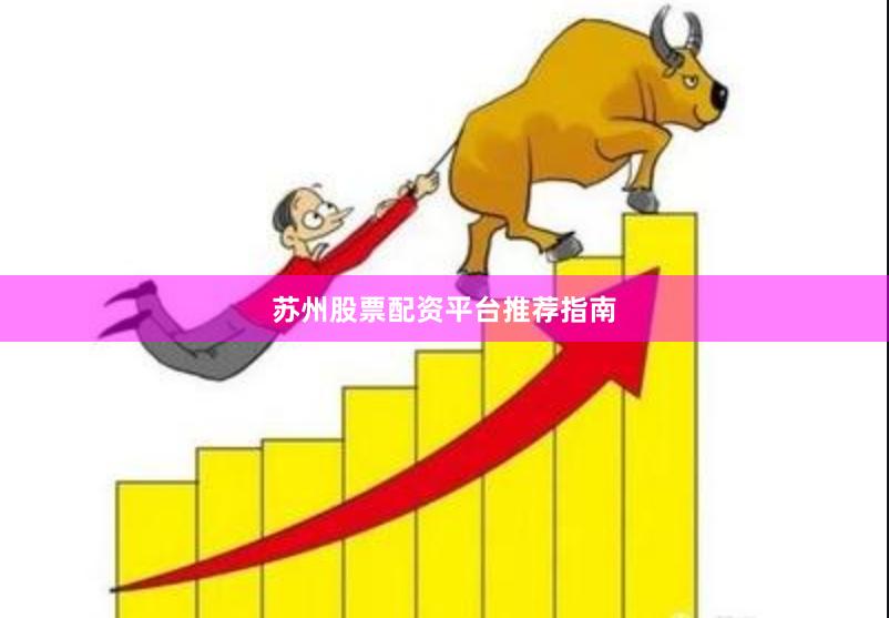 苏州股票配资平台推荐指南
