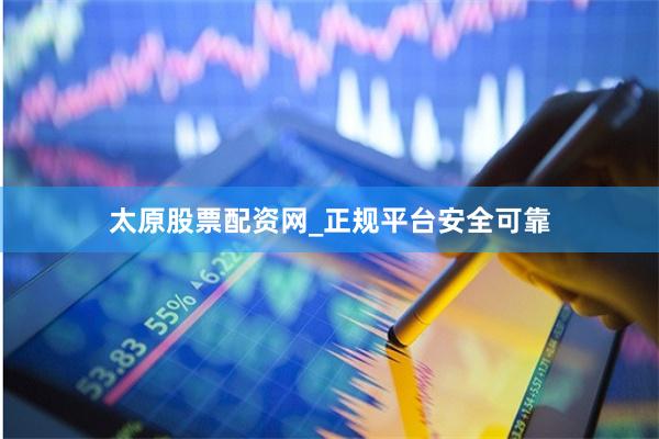 太原股票配资网_正规平台安全可靠