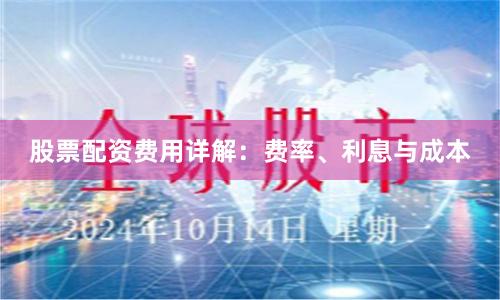 股票配资费用详解：费率、利息与成本