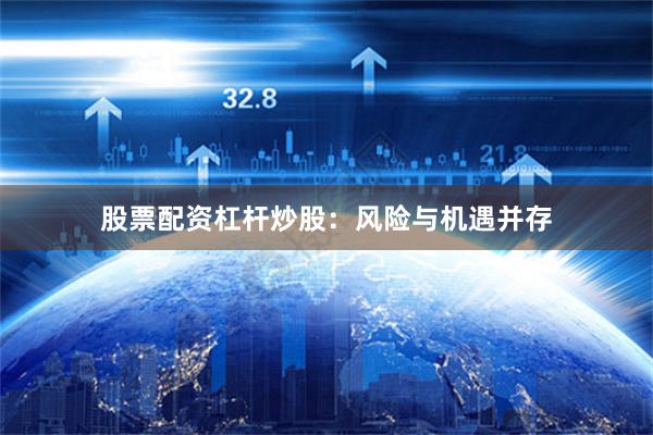 股票配资杠杆炒股:风险与机遇并存